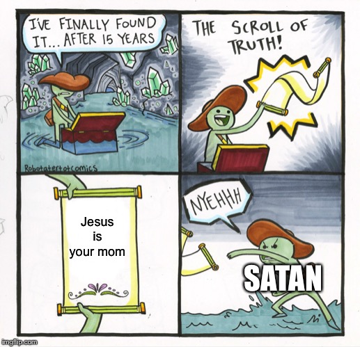 The Scroll Of Truth Meme | Jesus is your mom; SATAN | image tagged in memes,the scroll of truth | made w/ Imgflip meme maker