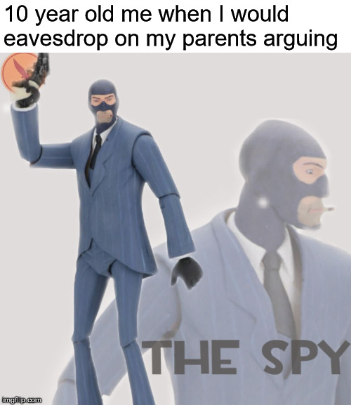 Meet the Spy | 10 year old me when I would eavesdrop on my parents arguing | image tagged in meet the spy,tf2,parents | made w/ Imgflip meme maker