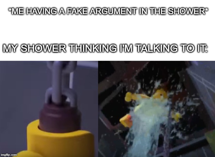 I wasn't talking to you | *ME HAVING A FAKE ARGUMENT IN THE SHOWER*; MY SHOWER THINKING I'M TALKING TO IT: | image tagged in blank white template,ninjago,lego,kai | made w/ Imgflip meme maker