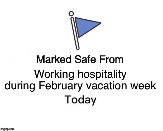 Marked Safe From Meme | Working hospitality during February vacation week | image tagged in memes,marked safe from | made w/ Imgflip meme maker