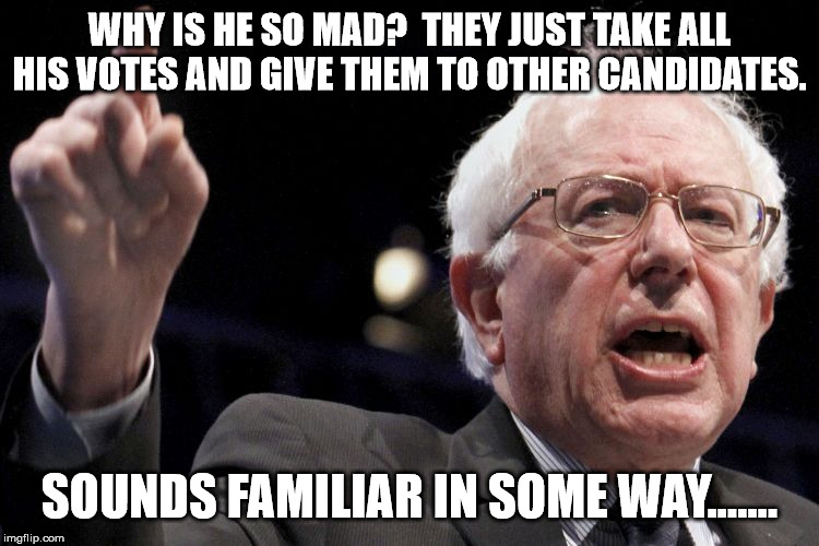 Bernie Sanders | WHY IS HE SO MAD?  THEY JUST TAKE ALL HIS VOTES AND GIVE THEM TO OTHER CANDIDATES. SOUNDS FAMILIAR IN SOME WAY....... | image tagged in bernie sanders | made w/ Imgflip meme maker