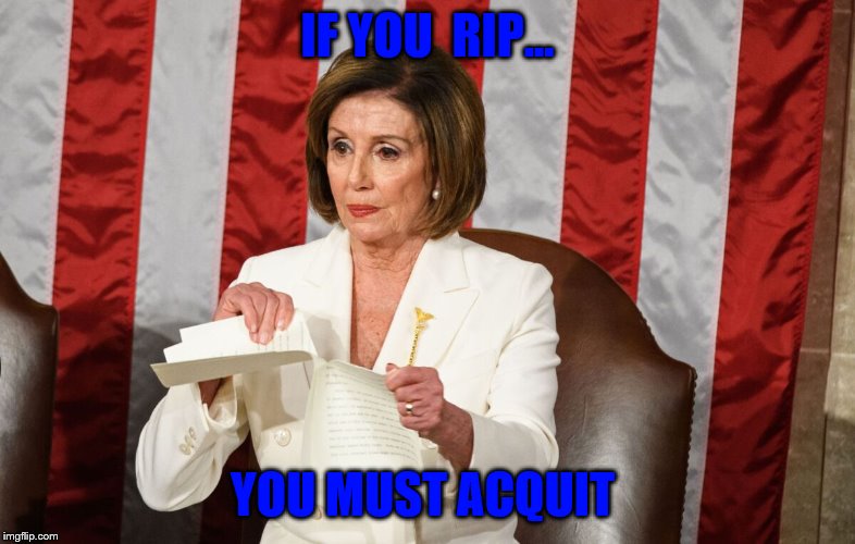 IF YOU  RIP... YOU MUST ACQUIT | image tagged in nancy pelosi | made w/ Imgflip meme maker