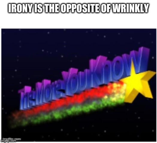 They should teach this in schools | IRONY IS THE OPPOSITE OF WRINKLY | image tagged in memes,the more you know | made w/ Imgflip meme maker