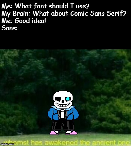 You're gonna have a bad time if you use that font...*Megalovania starts playing* | Me: What font should I use?

My Brain: What about Comic Sans Serif?
Me: Good idea!
Sans: | image tagged in whomst has awakened the ancient one,sans,you're gonna have a bad time,megalovania,undertale | made w/ Imgflip meme maker