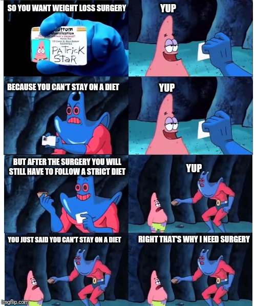 patrick not my wallet | YUP; SO YOU WANT WEIGHT LOSS SURGERY; BECAUSE YOU CAN'T STAY ON A DIET; YUP; BUT AFTER THE SURGERY YOU WILL STILL HAVE TO FOLLOW A STRICT DIET; YUP; YOU JUST SAID YOU CAN'T STAY ON A DIET; RIGHT THAT'S WHY I NEED SURGERY | image tagged in patrick not my wallet | made w/ Imgflip meme maker