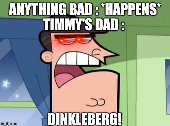 Dinkleberg | ANYTHING BAD : *HAPPENS*
TIMMY'S DAD :; DINKLEBERG! | image tagged in dinkleberg | made w/ Imgflip meme maker