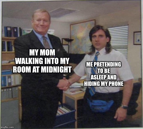 the office handshake | MY MOM WALKING INTO MY ROOM AT MIDNIGHT; ME PRETENDING TO BE ASLEEP AND HIDING MY PHONE | image tagged in the office handshake | made w/ Imgflip meme maker