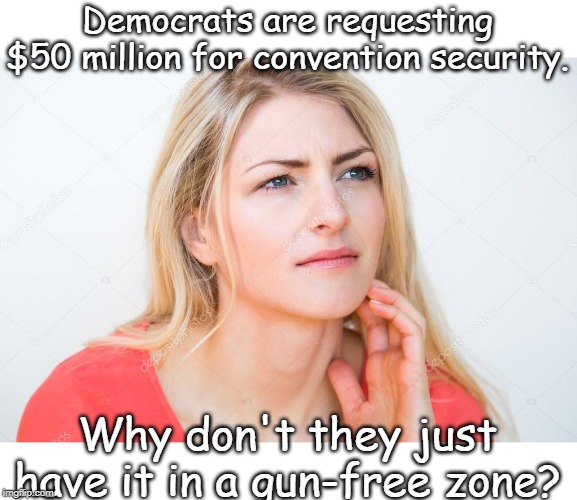 gun free zones | Democrats are requesting $50 million for convention security. Why don't they just have it in a gun-free zone? | image tagged in thinking woman,democrat,gun free zones | made w/ Imgflip meme maker
