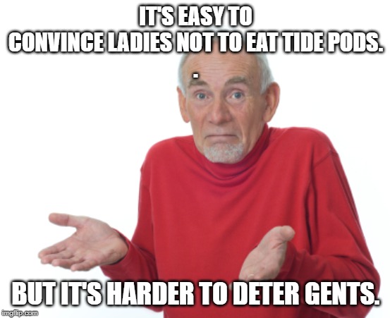 tide pods | IT'S EASY TO CONVINCE LADIES NOT TO EAT TIDE PODS.
. BUT IT'S HARDER TO DETER GENTS. | image tagged in old man shrugging,tide pods,bad puns | made w/ Imgflip meme maker