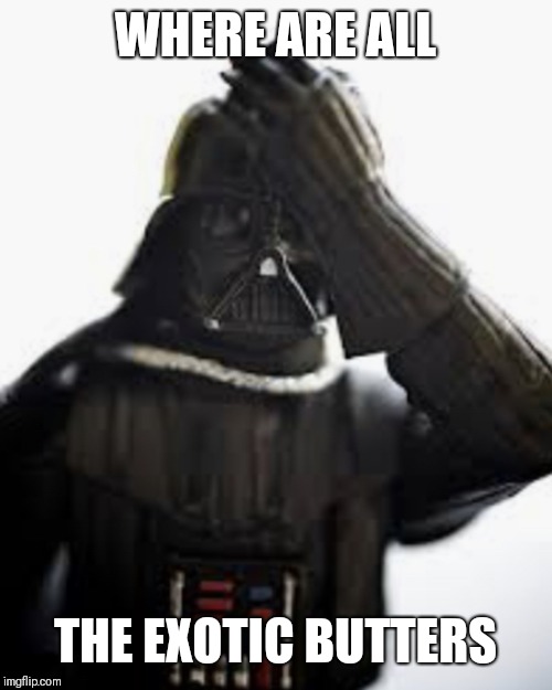 Darth Vader Facepalm | WHERE ARE ALL THE EXOTIC BUTTERS | image tagged in darth vader facepalm | made w/ Imgflip meme maker