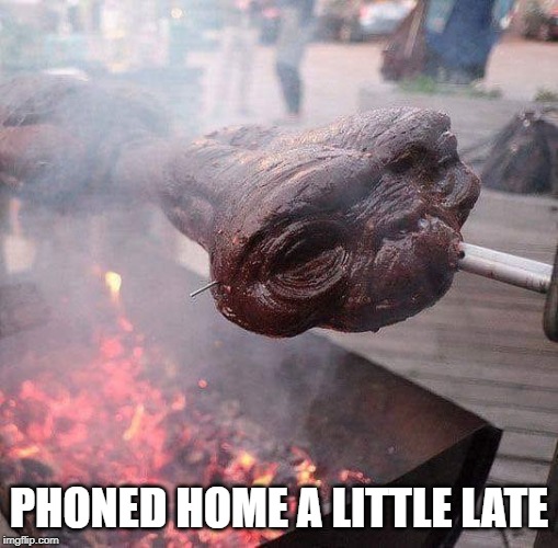 ET | PHONED HOME A LITTLE LATE | image tagged in funny | made w/ Imgflip meme maker