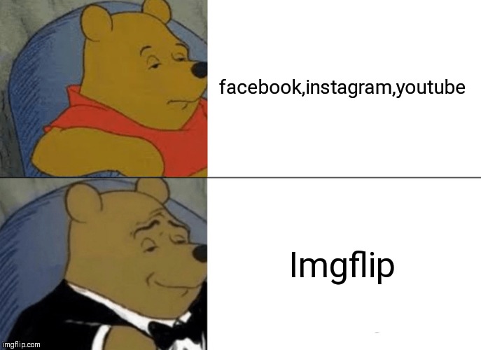 Tuxedo Winnie The Pooh Meme | facebook,instagram,youtube; Imgflip | image tagged in memes,tuxedo winnie the pooh | made w/ Imgflip meme maker