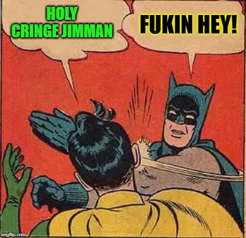 Batman Slapping Robin Meme | HOLY CRINGE JIMMAN FUKIN HEY! | image tagged in memes,batman slapping robin | made w/ Imgflip meme maker