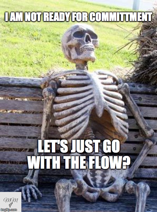 Waiting Skeleton | I AM NOT READY FOR COMMITTMENT; LET'S JUST GO WITH THE FLOW? | image tagged in memes,waiting skeleton | made w/ Imgflip meme maker