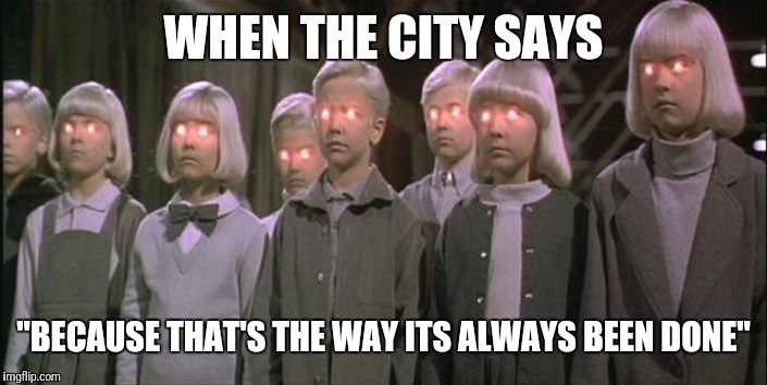 village of the damned | WHEN THE CITY SAYS; "BECAUSE THAT'S THE WAY ITS ALWAYS BEEN DONE" | image tagged in village of the damned | made w/ Imgflip meme maker
