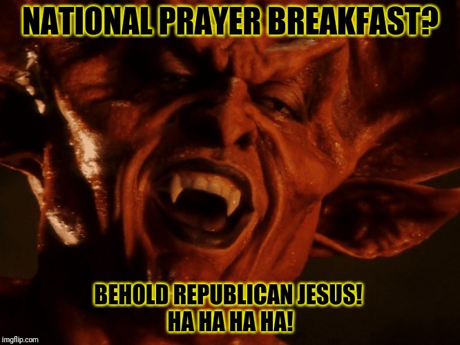 NATIONAL PRAYER BREAKFAST? BEHOLD REPUBLICAN JESUS! 
HA HA HA HA! | image tagged in donald trump,satan speaks,republican jesus | made w/ Imgflip meme maker