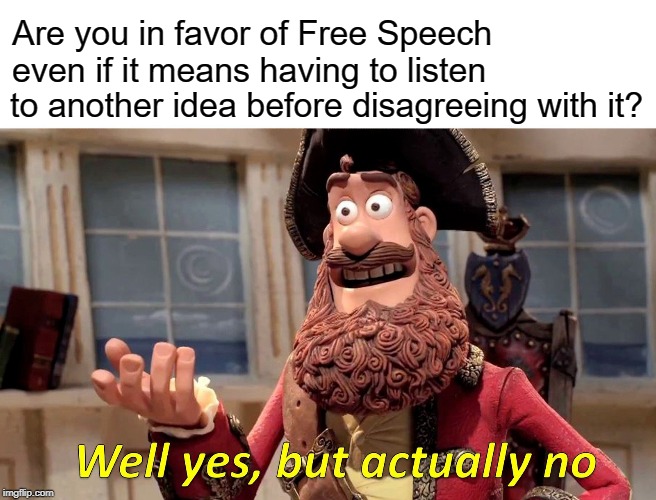 Well Yes, But Actually No | Are you in favor of Free Speech 
even if it means having to listen; to another idea before disagreeing with it? | image tagged in memes,well yes but actually no | made w/ Imgflip meme maker