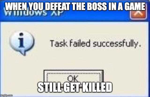 Task failed successfully | WHEN YOU DEFEAT THE BOSS IN A GAME; STILL GET KILLED | image tagged in task failed successfully | made w/ Imgflip meme maker