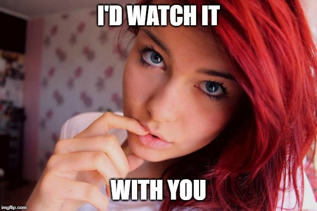 pretty sultry girl | I'D WATCH IT WITH YOU | image tagged in pretty sultry girl | made w/ Imgflip meme maker