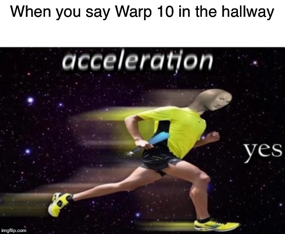 Acceleration Yes | When you say Warp 10 in the hallway | image tagged in acceleration yes | made w/ Imgflip meme maker