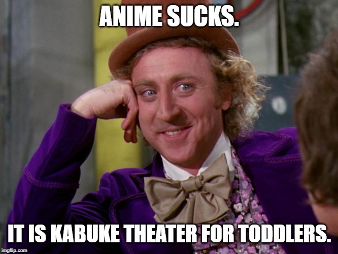 charlie-chocolate-factory | ANIME SUCKS. IT IS KABUKE THEATER FOR TODDLERS. | image tagged in charlie-chocolate-factory | made w/ Imgflip meme maker