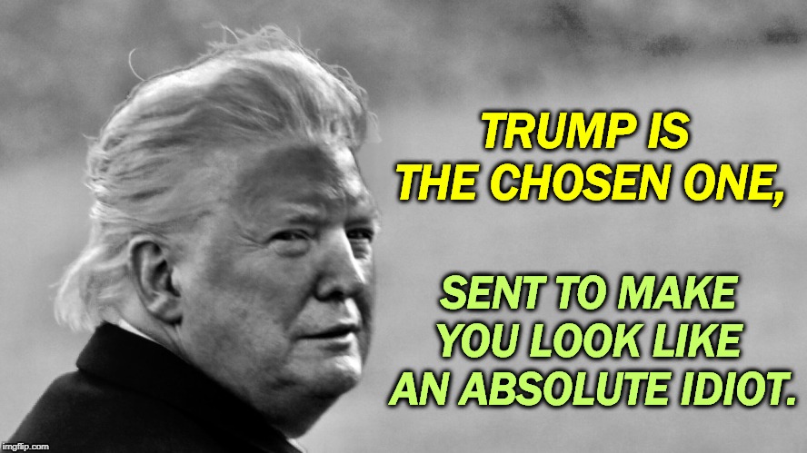 Secret communication about The Deep Conspiracy. | TRUMP IS 
THE CHOSEN ONE, SENT TO MAKE 
YOU LOOK LIKE 
AN ABSOLUTE IDIOT. | image tagged in trump tan in bw,qanon,idiots,fools,jerks,crazy | made w/ Imgflip meme maker
