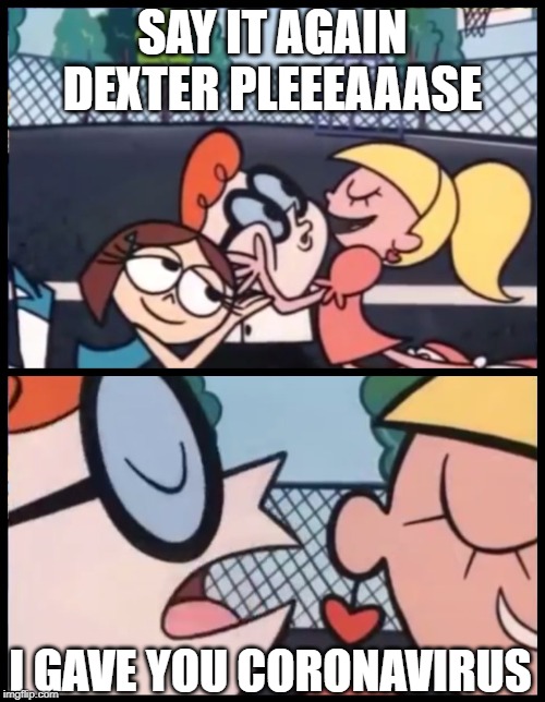 You Gonna Die | SAY IT AGAIN DEXTER PLEEEAAASE; I GAVE YOU CORONAVIRUS | image tagged in memes,say it again dexter | made w/ Imgflip meme maker