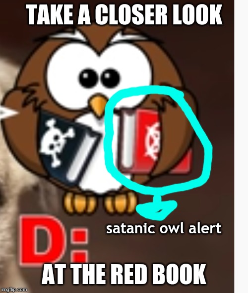 satanic owl on the loose | TAKE A CLOSER LOOK; AT THE RED BOOK; satanic owl alert | image tagged in sudden realization | made w/ Imgflip meme maker