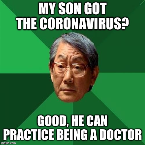 High Expectations Asian Father Meme | MY SON GOT THE CORONAVIRUS? GOOD, HE CAN PRACTICE BEING A DOCTOR | image tagged in memes,high expectations asian father | made w/ Imgflip meme maker