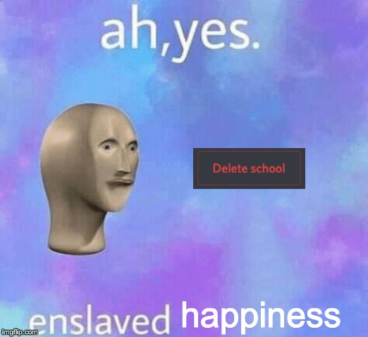 Ah Yes enslaved | happiness | image tagged in ah yes enslaved | made w/ Imgflip meme maker