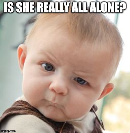 Skeptical Baby Meme | IS SHE REALLY ALL ALONE? | image tagged in memes,skeptical baby | made w/ Imgflip meme maker
