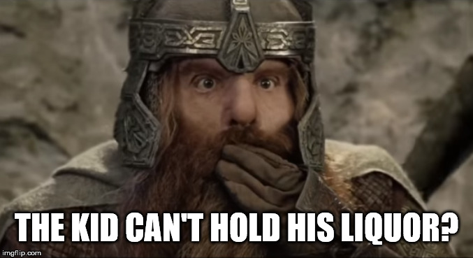 Gimli Sarcastic Suprise | THE KID CAN'T HOLD HIS LIQUOR? | image tagged in gimli sarcastic suprise | made w/ Imgflip meme maker