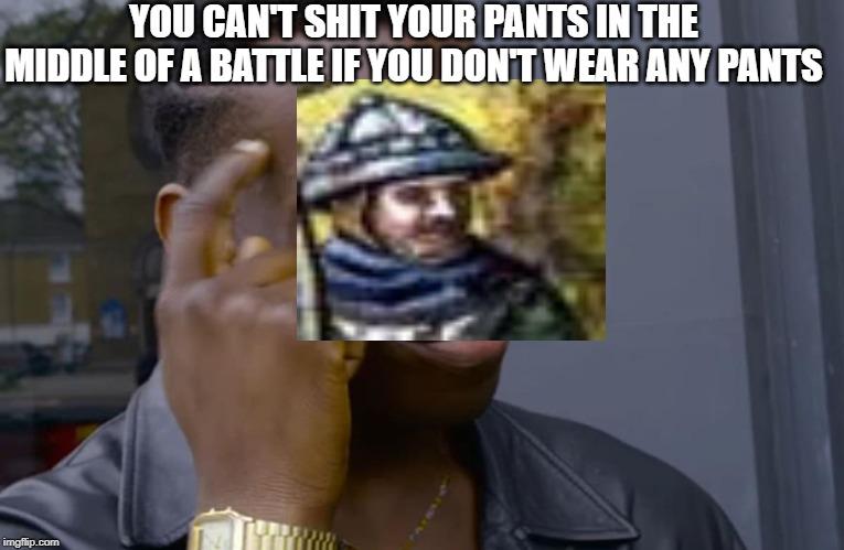 No Pants Fighting | YOU CAN'T SHIT YOUR PANTS IN THE MIDDLE OF A BATTLE IF YOU DON'T WEAR ANY PANTS | image tagged in you can't if you don't,battle of agincourt,historical meme | made w/ Imgflip meme maker