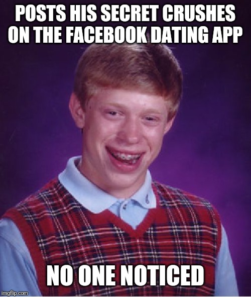 Damn y'all!!! | POSTS HIS SECRET CRUSHES ON THE FACEBOOK DATING APP; NO ONE NOTICED | image tagged in memes,bad luck brian,facebook dating,loser | made w/ Imgflip meme maker