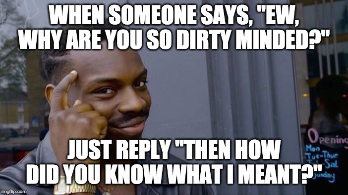 Roll Safe Think About It | WHEN SOMEONE SAYS, "EW, WHY ARE YOU SO DIRTY MINDED?"; JUST REPLY "THEN HOW DID YOU KNOW WHAT I MEANT?" | image tagged in memes,roll safe think about it | made w/ Imgflip meme maker