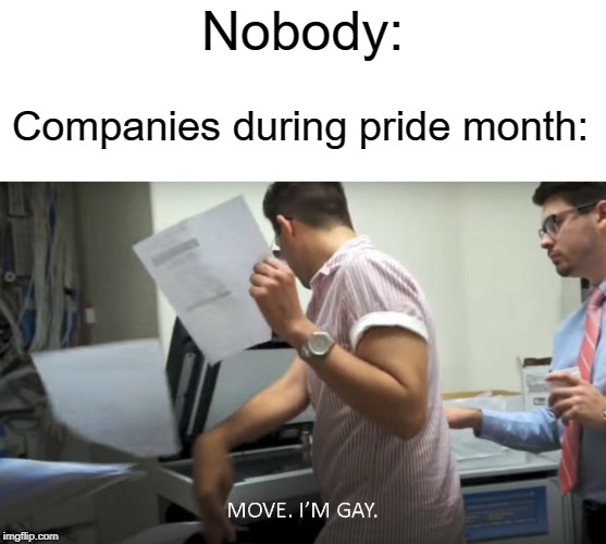 Pride month | Nobody:; Companies during pride month: | image tagged in move i'm gay,company,gay pride,pride,funny,memes | made w/ Imgflip meme maker