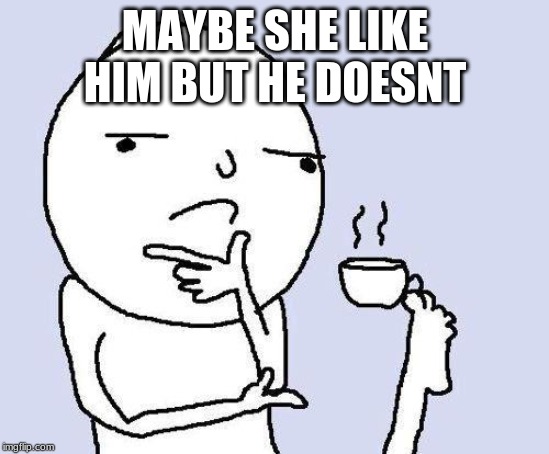 thinking meme | MAYBE SHE LIKE HIM BUT HE DOESNT | image tagged in thinking meme | made w/ Imgflip meme maker