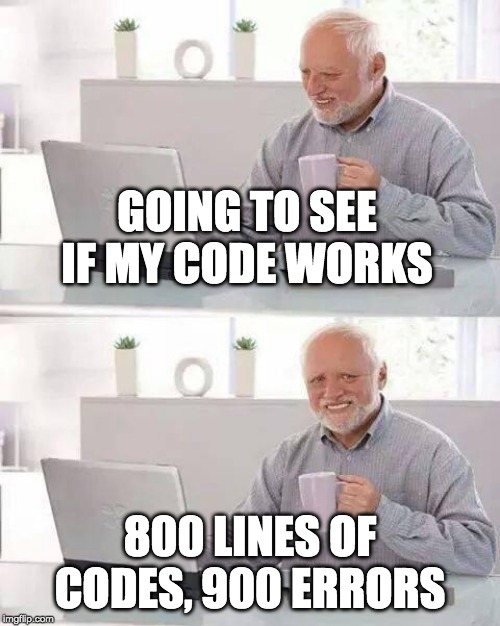 Hide the Pain Harold Meme | GOING TO SEE IF MY CODE WORKS; 800 LINES OF CODES, 900 ERRORS | image tagged in memes,hide the pain harold | made w/ Imgflip meme maker