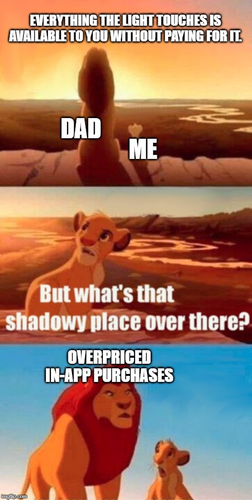 Simba Shadowy Place | EVERYTHING THE LIGHT TOUCHES IS AVAILABLE TO YOU WITHOUT PAYING FOR IT. DAD; ME; OVERPRICED IN-APP PURCHASES | image tagged in memes,simba shadowy place,overly attached girlfriend,but thats none of my business,y u no | made w/ Imgflip meme maker