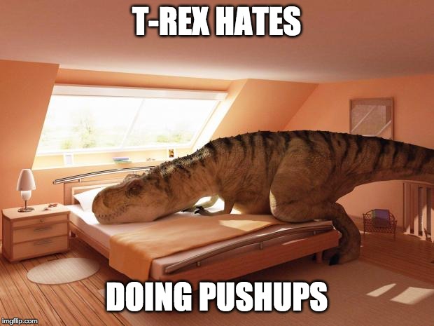 t-rex makes bed | T-REX HATES; DOING PUSHUPS | image tagged in t-rex makes bed | made w/ Imgflip meme maker
