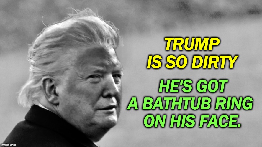 Trump tan in b&w | TRUMP IS SO DIRTY; HE'S GOT A BATHTUB RING 
ON HIS FACE. | image tagged in trump tan in bw,dirty,corrupt,trump,filthy,nasty | made w/ Imgflip meme maker