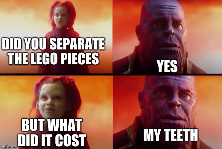 thanos what did it cost | DID YOU SEPARATE THE LEGO PIECES; YES; BUT WHAT DID IT COST; MY TEETH | image tagged in thanos what did it cost | made w/ Imgflip meme maker