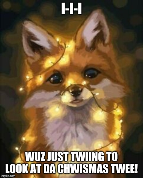I-I-I; WUZ JUST TWIING TO LOOK AT DA CHWISMAS TWEE! | image tagged in fox,baby,chrismas,adorable,cute | made w/ Imgflip meme maker