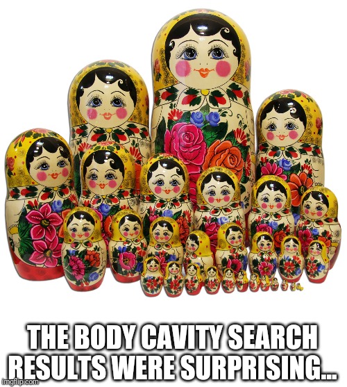 THE BODY CAVITY SEARCH RESULTS WERE SURPRISING... | made w/ Imgflip meme maker