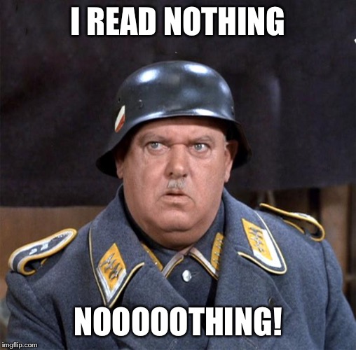 Sgt. Schultz | I READ NOTHING NOOOOOTHING! | image tagged in sgt schultz | made w/ Imgflip meme maker