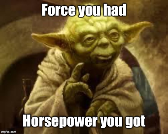 yoda | Force you had Horsepower you got | image tagged in yoda | made w/ Imgflip meme maker