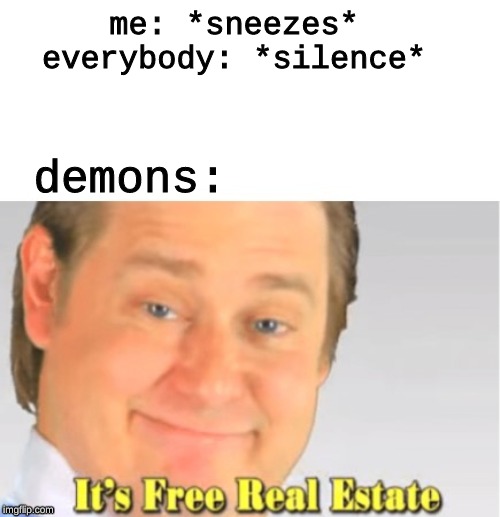 it really do be like that :/ |  me: *sneezes*
everybody: *silence*; demons: | image tagged in it's free real estate | made w/ Imgflip meme maker