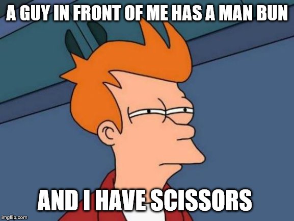 Futurama Fry Meme | A GUY IN FRONT OF ME HAS A MAN BUN; AND I HAVE SCISSORS | image tagged in memes,futurama fry | made w/ Imgflip meme maker