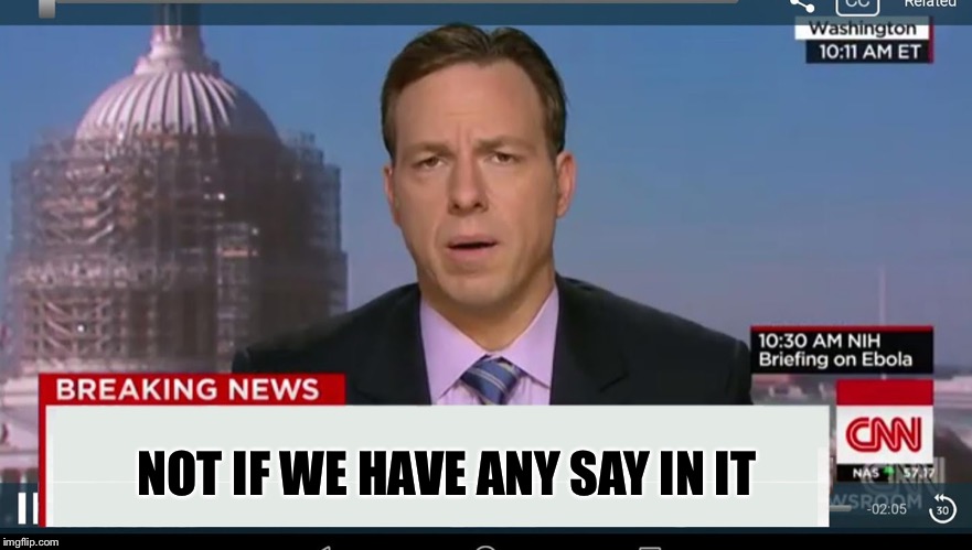 cnn breaking news template | NOT IF WE HAVE ANY SAY IN IT | image tagged in cnn breaking news template | made w/ Imgflip meme maker