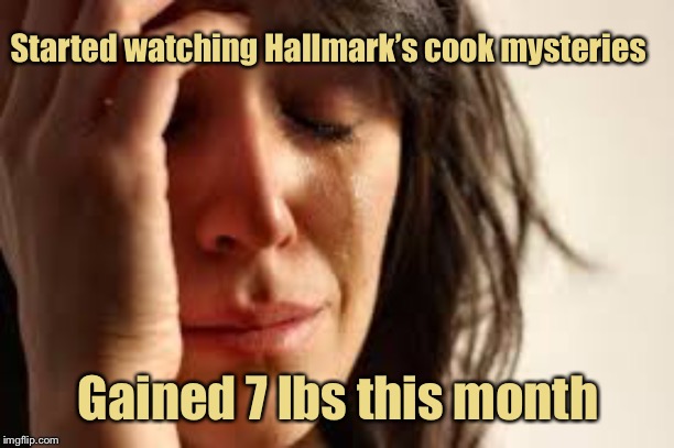 And I didn’t snack more | Started watching Hallmark’s cook mysteries; Gained 7 lbs this month | image tagged in crying lady,first world problems,hallmark channel,cook mysteries | made w/ Imgflip meme maker